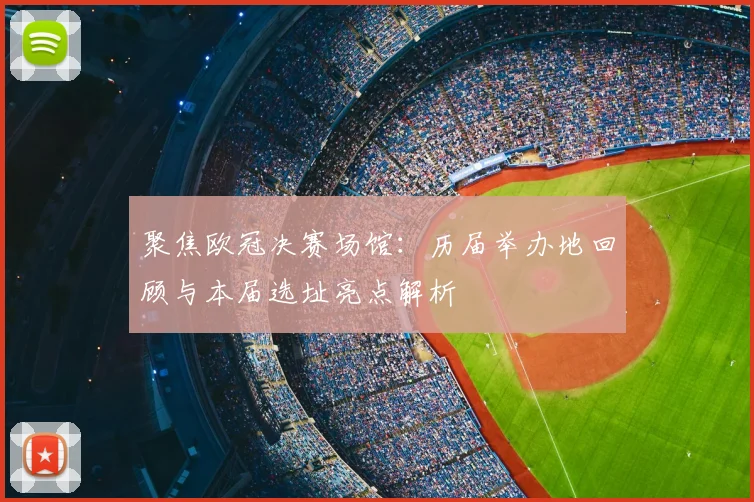 聚焦欧冠决赛场馆：历届举办地回顾与本届选址亮点解析