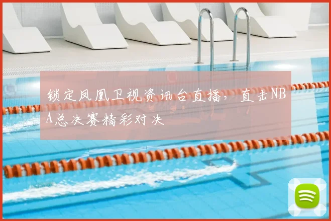 锁定凤凰卫视资讯台直播，直击NBA总决赛精彩对决