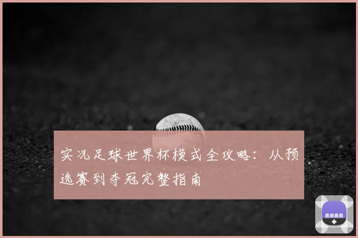 实况足球世界杯模式全攻略：从预选赛到夺冠完整指南
