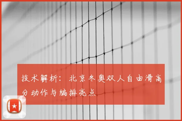 技术解析：北京冬奥双人自由滑高分动作与编排亮点