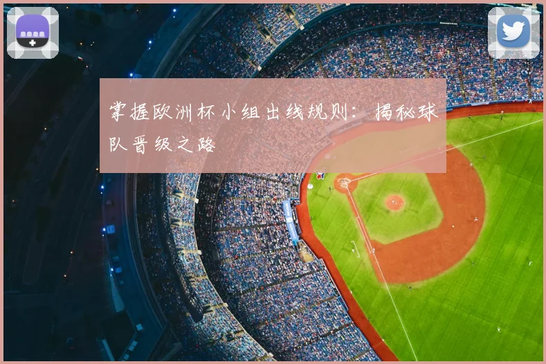 掌握欧洲杯小组出线规则：揭秘球队晋级之路