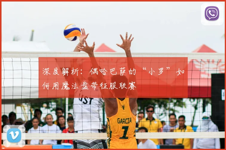 深度解析：偶哈巴萨的“小罗”如何用魔法盘带征服联赛