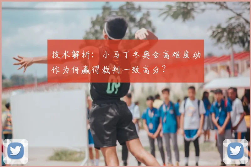 技术解析：小马丁冬奥会高难度动作为何赢得裁判一致高分？