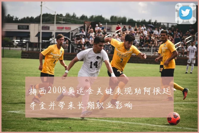 梅西2008奥运会关键表现助阿根廷夺金并带来长期职业影响