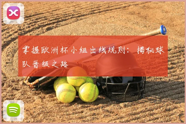 掌握欧洲杯小组出线规则：揭秘球队晋级之路